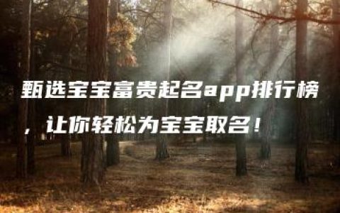 甄选宝宝富贵起名app排行榜，让你轻松为宝宝取名！