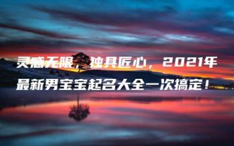 灵感无限，独具匠心，2021年最新男宝宝起名大全一次搞定！