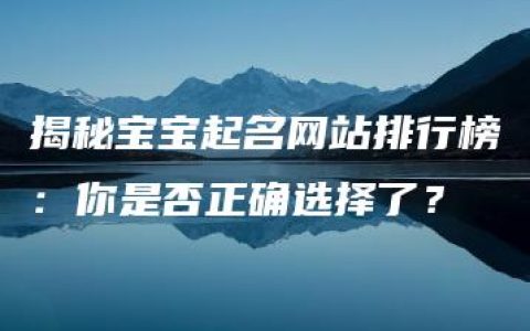 揭秘宝宝起名网站排行榜：你是否正确选择了？