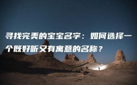 寻找完美的宝宝名字：如何选择一个既好听又有寓意的名称？