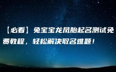 【必看】兔宝宝龙凤胎起名测试免费教程，轻松解决取名难题！