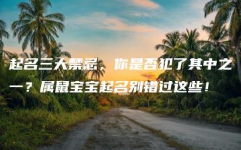 起名三大禁忌，你是否犯了其中之一？属鼠宝宝起名别错过这些！