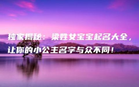 独家揭秘：梁姓女宝宝起名大全，让你的小公主名字与众不同！