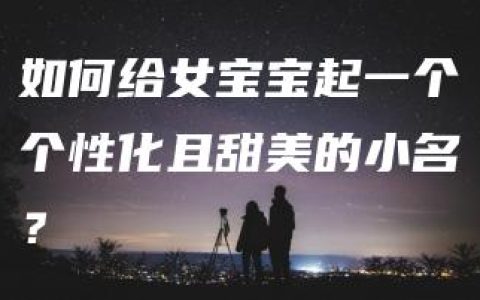 如何给女宝宝起一个个性化且甜美的小名？