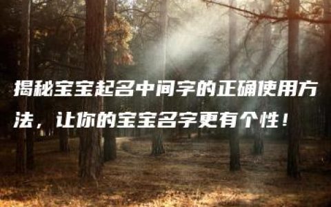 揭秘宝宝起名中间字的正确使用方法，让你的宝宝名字更有个性！