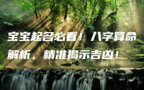 宝宝起名必看！八字算命解析，精准揭示吉凶！