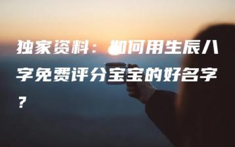 独家资料：如何用生辰八字免费评分宝宝的好名字？