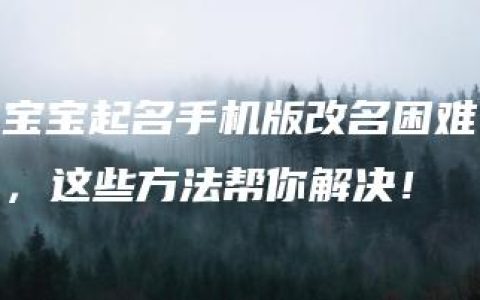 宝宝起名手机版改名困难，这些方法帮你解决！