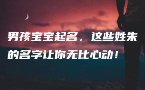 男孩宝宝起名，这些姓朱的名字让你无比心动！