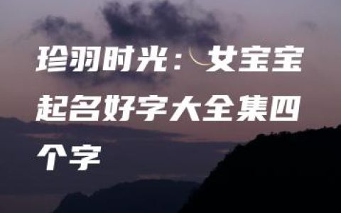 珍羽时光：女宝宝起名好字大全集四个字