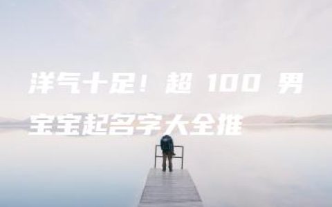 洋气十足！超過100個男宝宝起名字大全推薦