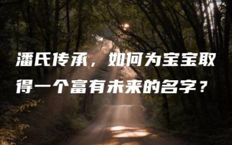 潘氏传承，如何为宝宝取得一个富有未来的名字？