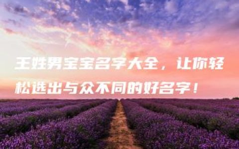 王姓男宝宝名字大全，让你轻松选出与众不同的好名字！