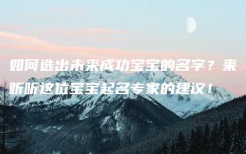 如何选出未来成功宝宝的名字？来听听这位宝宝起名专家的建议！