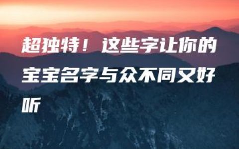 超独特！这些字让你的宝宝名字与众不同又好听