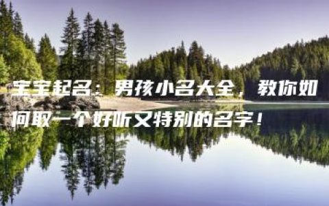 宝宝起名：男孩小名大全，教你如何取一个好听又特别的名字！