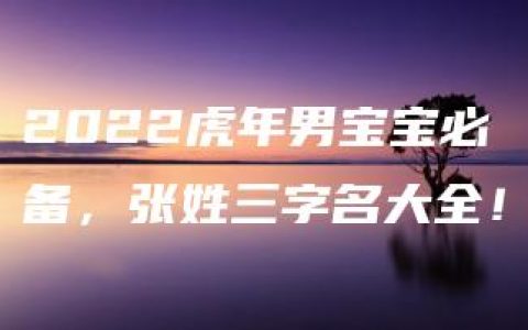 2022虎年男宝宝必备，张姓三字名大全！