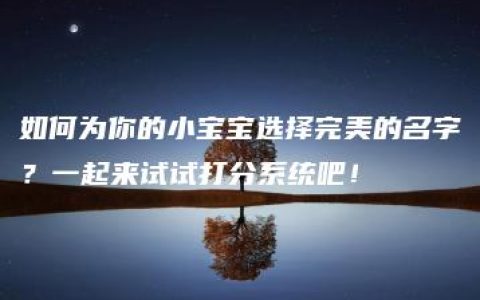 如何为你的小宝宝选择完美的名字？一起来试试打分系统吧！