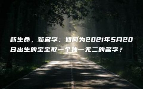 新生命，新名字：如何为2021年5月20日出生的宝宝取一个独一无二的名字？