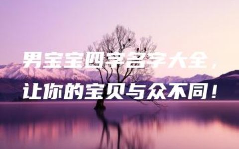 男宝宝四字名字大全，让你的宝贝与众不同！