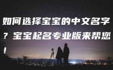 如何选择宝宝的中文名字？宝宝起名专业版来帮您！