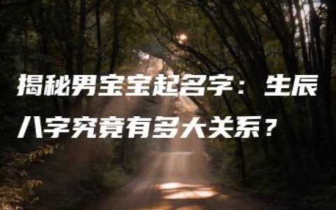 揭秘男宝宝起名字：生辰八字究竟有多大关系？