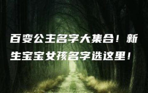 百变公主名字大集合！新生宝宝女孩名字选这里！