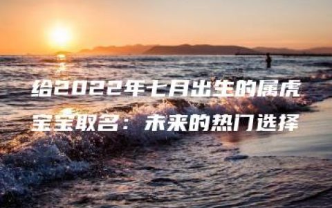 给2022年七月出生的属虎宝宝取名：未来的热门选择