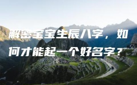 解密宝宝生辰八字，如何才能起一个好名字？