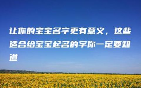 让你的宝宝名字更有意义，这些适合给宝宝起名的字你一定要知道