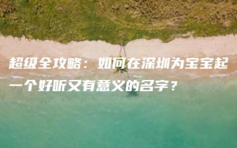 超级全攻略：如何在深圳为宝宝起一个好听又有意义的名字？