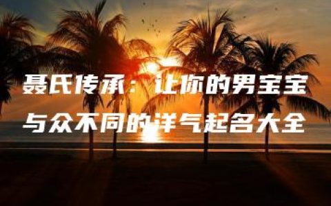 聂氏传承：让你的男宝宝与众不同的洋气起名大全