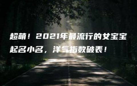 超萌！2021年最流行的女宝宝起名小名，洋气指数破表！