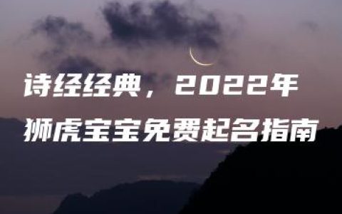 诗经经典，2022年狮虎宝宝免费起名指南