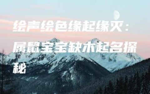 绘声绘色缘起缘灭：属鼠宝宝缺木起名探秘