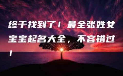 终于找到了！最全张姓女宝宝起名大全，不容错过！