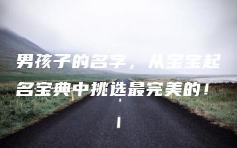 男孩子的名字，从宝宝起名宝典中挑选最完美的！