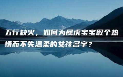 五行缺火，如何为属虎宝宝取个热情而不失温柔的女孩名字？