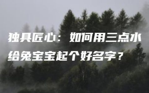 独具匠心：如何用三点水给兔宝宝起个好名字？