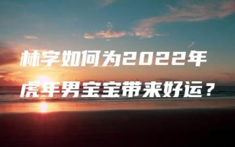 林字如何为2022年虎年男宝宝带来好运？