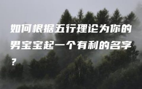 如何根据五行理论为你的男宝宝起一个有利的名字？