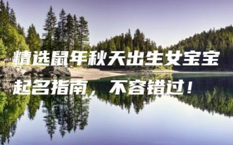 精选鼠年秋天出生女宝宝起名指南，不容错过！