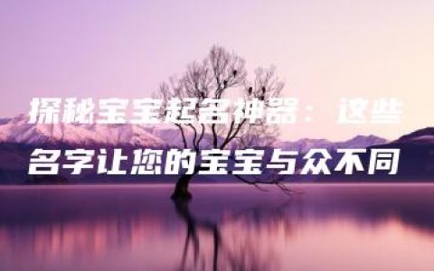 探秘宝宝起名神器：这些名字让您的宝宝与众不同