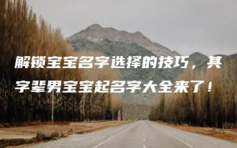 解锁宝宝名字选择的技巧，其字辈男宝宝起名字大全来了！