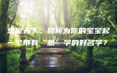 恩宝天下：如何为你的宝宝起一个带有‘恩’字的好名字？