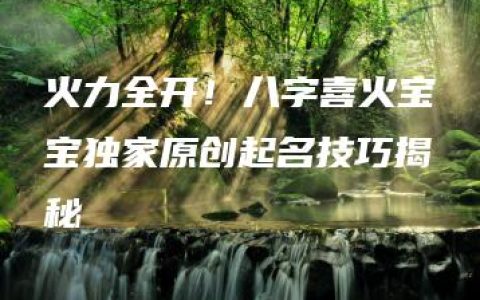 火力全开！八字喜火宝宝独家原创起名技巧揭秘