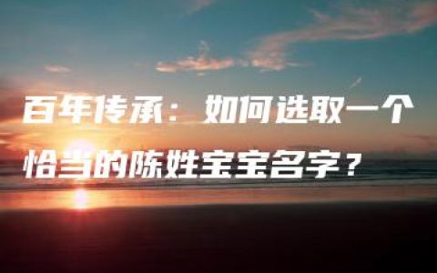 百年传承：如何选取一个恰当的陈姓宝宝名字？