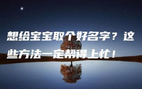 想给宝宝取个好名字？这些方法一定帮得上忙！