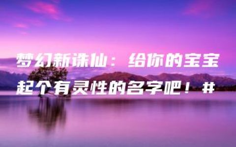 梦幻新诛仙：给你的宝宝起个有灵性的名字吧！#