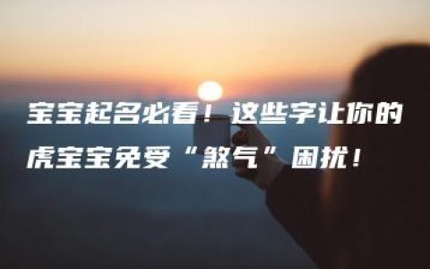 宝宝起名必看！这些字让你的虎宝宝免受“煞气”困扰！